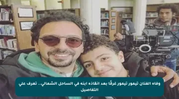 وفاة الفنان تيمور تيمور غرقًا بعد إنقاذه ابنه في الساحل الشمالي.. تعرف على التفاصيل